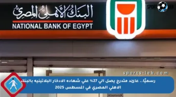رسميًا.. عائد متدرج يصل إلى 27% على شهادة الادخار البلاتينية بالبنك الأهلي المصري في أغسطس 2025